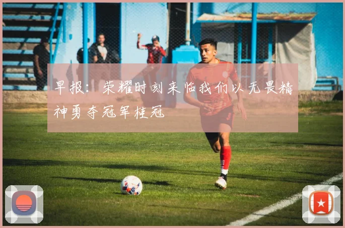 早报：荣耀时刻来临我们以无畏精神勇夺冠军桂冠