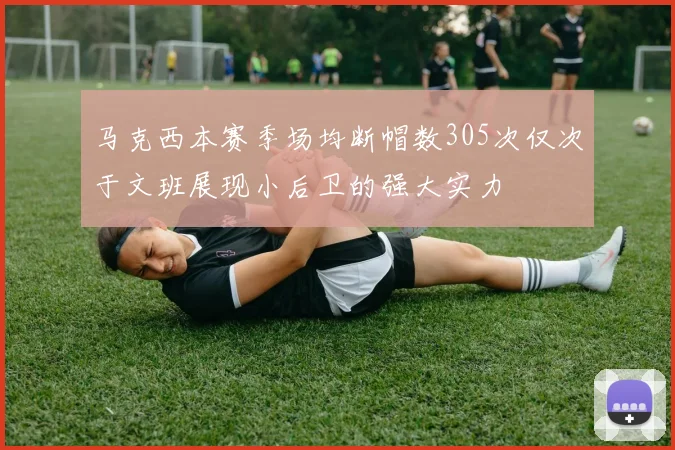 马克西本赛季场均断帽数305次仅次于文班展现小后卫的强大实力