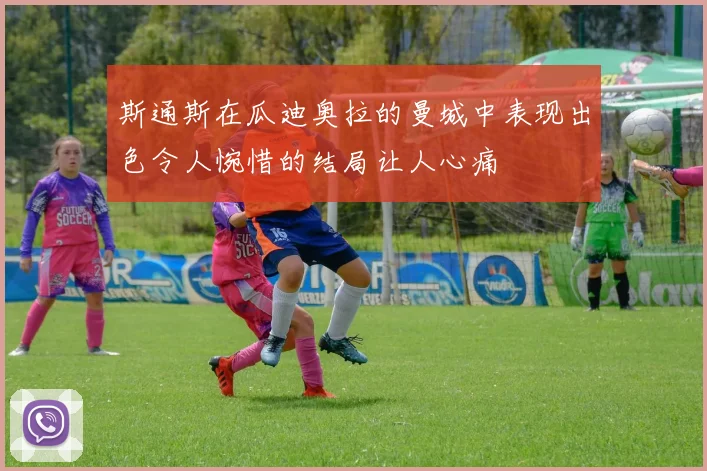 斯通斯在瓜迪奥拉的曼城中表现出色令人惋惜的结局让人心痛
