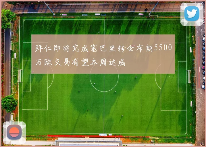 拜仁即将完成塞巴里转会布朗5500万欧交易有望本周达成