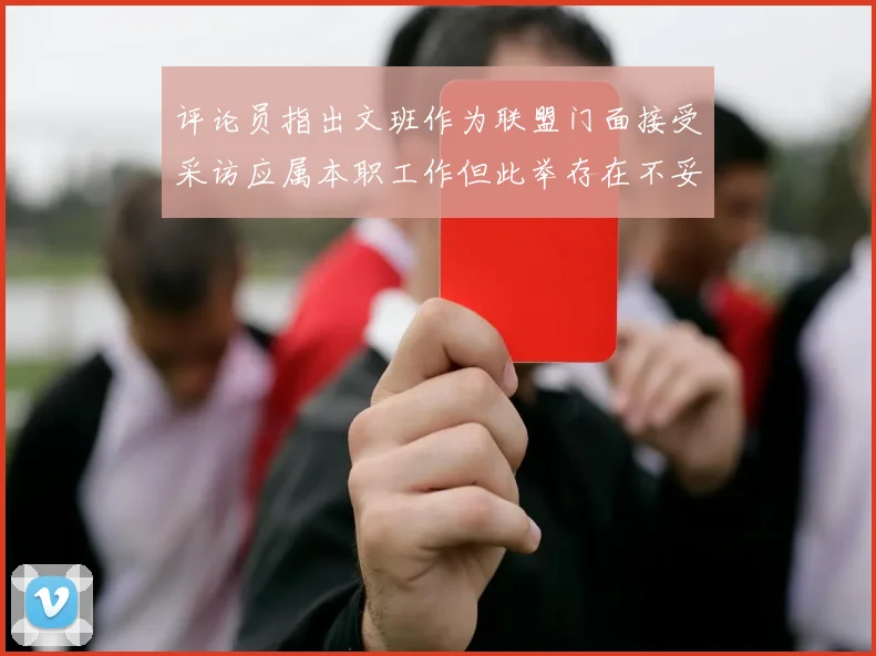 评论员指出文班作为联盟门面接受采访应属本职工作但此举存在不妥之处