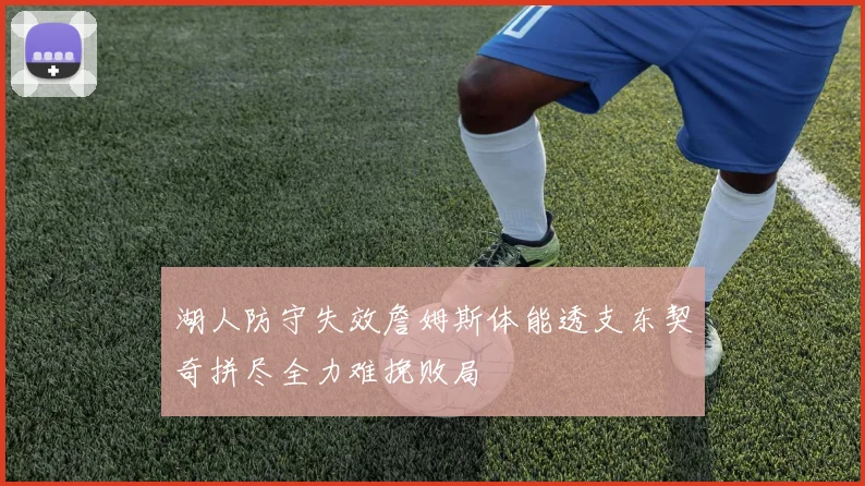 湖人防守失效詹姆斯体能透支东契奇拼尽全力难挽败局