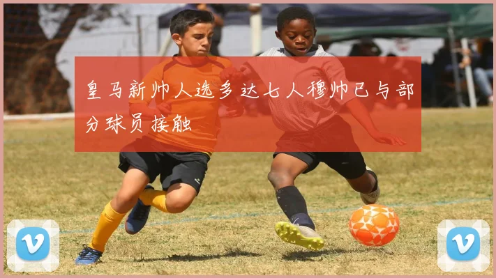 皇马新帅人选多达七人穆帅已与部分球员接触