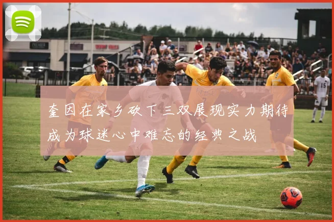 奎因在家乡砍下三双展现实力期待成为球迷心中难忘的经典之战